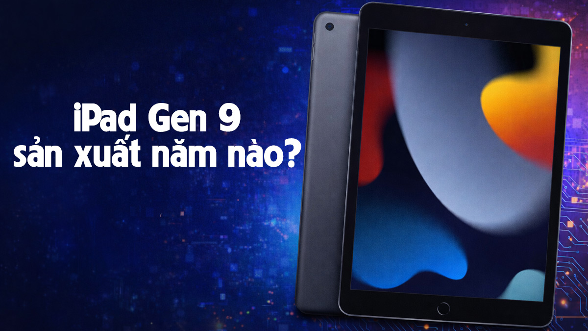 iPad Gen 9 sản xuất năm nào? Cấu hình có còn mạnh không?